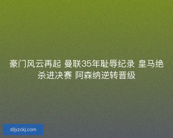 豪门风云再起 曼联35年耻辱纪录 皇马绝杀进决赛 阿森纳逆转晋级 豪门风云再起 曼联35年耻辱纪录 皇马绝杀进决赛 阿森纳逆转晋级