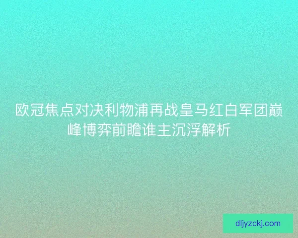 欧冠焦点对决利物浦再战皇马红白军团巅峰博弈前瞻谁主沉浮解析