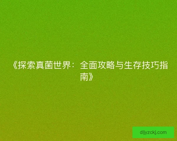 《探索真菌世界：全面攻略与生存技巧指南》