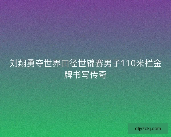 刘翔勇夺世界田径世锦赛男子110米栏金牌书写传奇 刘翔勇夺世界田径世锦赛男子110米栏金牌书写传奇