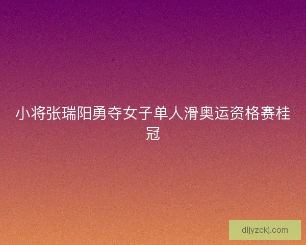 小将张瑞阳勇夺女子单人滑奥运资格赛桂冠